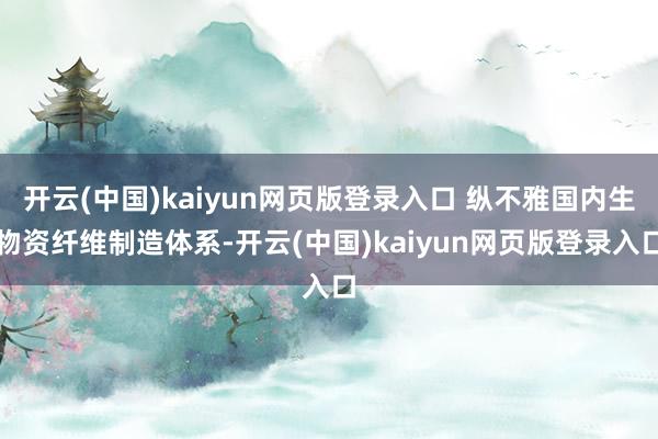 开云(中国)kaiyun网页版登录入口 纵不雅国内生物资纤维制造体系-开云(中国)kaiyun网页版登录入口