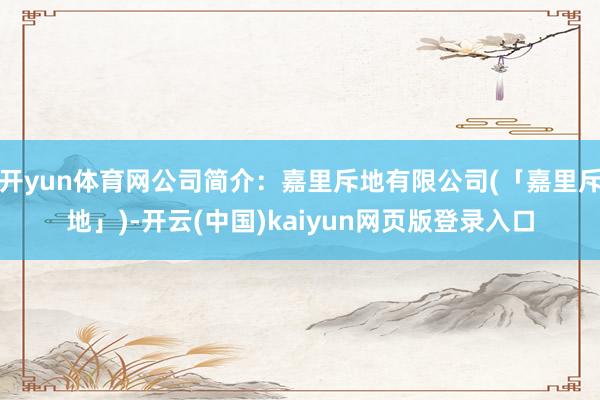 开yun体育网公司简介：嘉里斥地有限公司(「嘉里斥地」)-开云(中国)kaiyun网页版登录入口